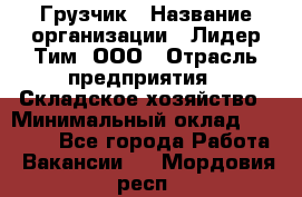 Грузчик › Название организации ­ Лидер Тим, ООО › Отрасль предприятия ­ Складское хозяйство › Минимальный оклад ­ 20 000 - Все города Работа » Вакансии   . Мордовия респ.